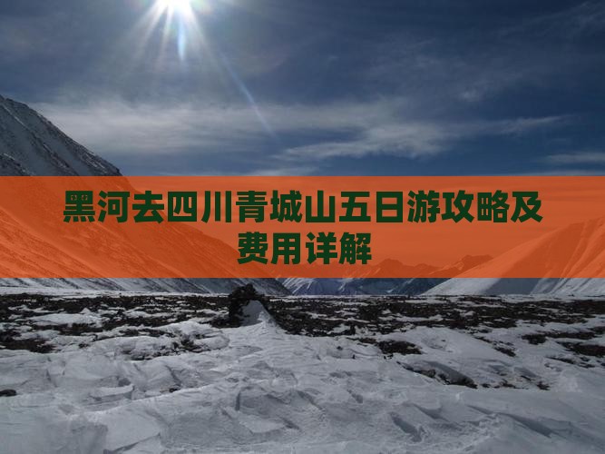 黑河去四川青城山五日游攻略及费用详解