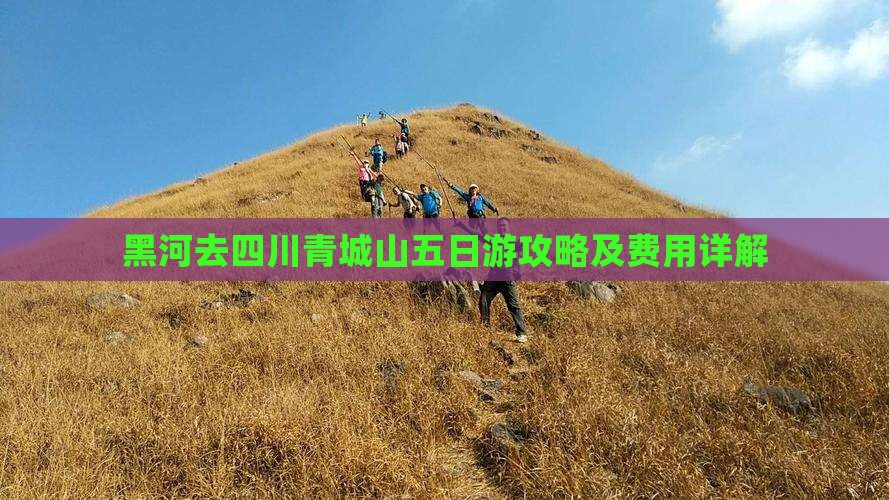 黑河去四川青城山五日游攻略及费用详解