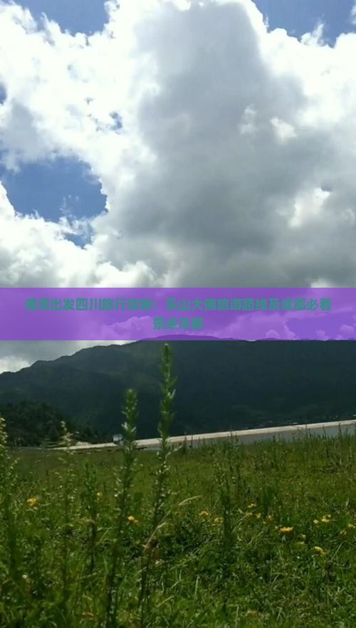 湘潭出发四川旅行攻略：乐山大佛旅游路线及成都必看景点详解