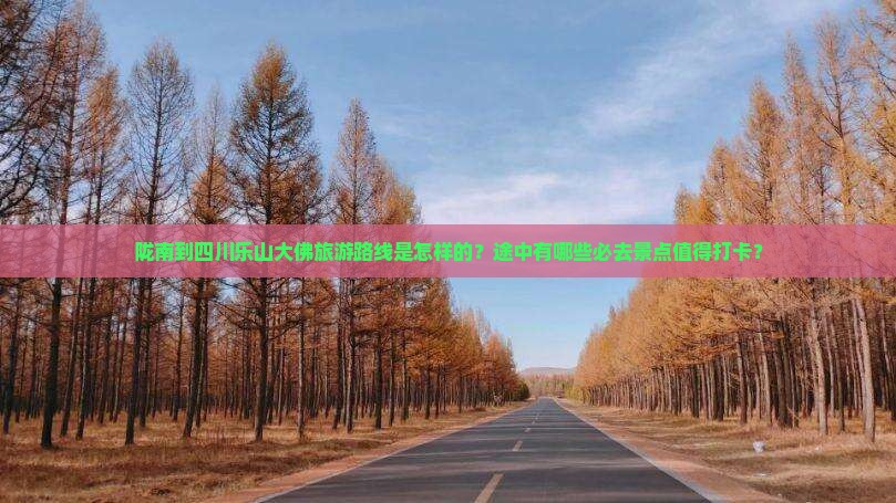 陇南到四川乐山大佛旅游路线是怎样的？途中有哪些必去景点值得打卡？