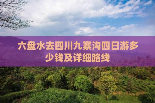 六盘水去四川九寨沟四日游多少钱及详细路线
