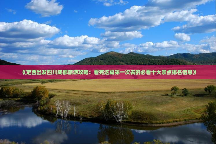 《定西出发四川成都旅游攻略：看完这篇第一次去的必看十大景点排名信息》