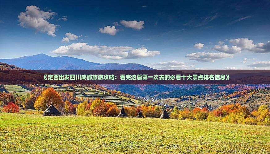 《定西出发四川成都旅游攻略：看完这篇第一次去的必看十大景点排名信息》