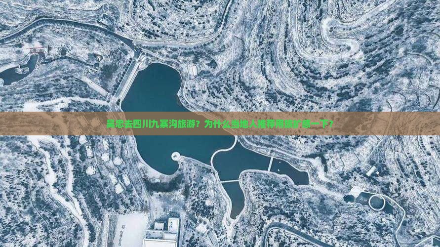 吴忠去四川九寨沟旅游?为什么当地人推荐用旅扩感一下? 吴忠去四川九寨沟旅游?为什么当地人推荐用旅扩感一下?
