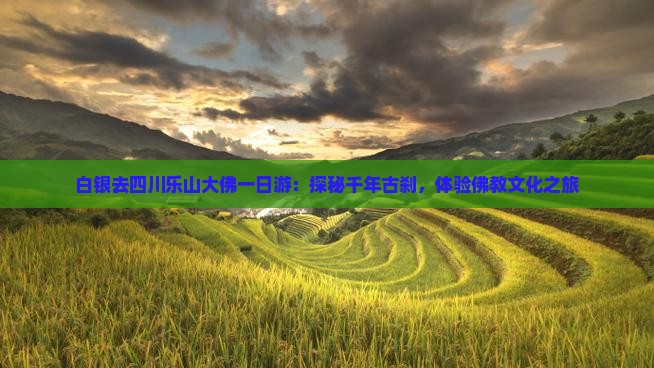 白银去四川乐山大佛一日游：探秘千年古刹，体验佛教文化之旅
