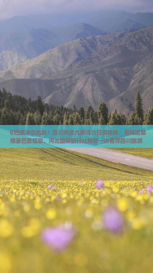 《巴彦淖尔出发！四川黄龙九寨沟六日游攻略，看完这篇搜索巴彦信息，河北国际旅行社带你一次看尽四川旅游十大景点》