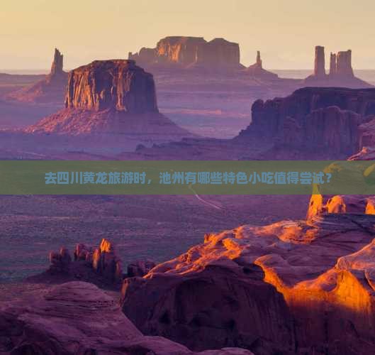 去四川黄龙旅游时，池州有哪些特色小吃值得尝试？