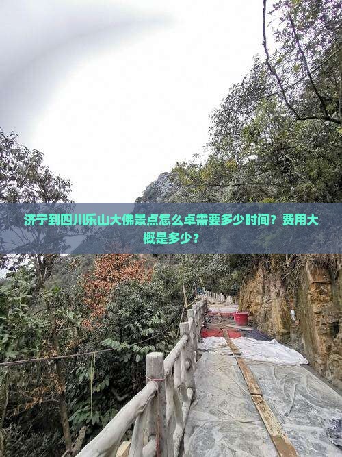 济宁到四川乐山大佛景点怎么卓需要多少时间？费用大概是多少？