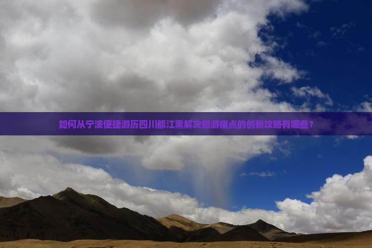 如何从宁波便捷游历四川都江熏解决旅游痛点的创新攻略有哪些？