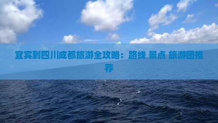 宜宾到四川成都旅游全攻略：路线+景点+旅游团推荐