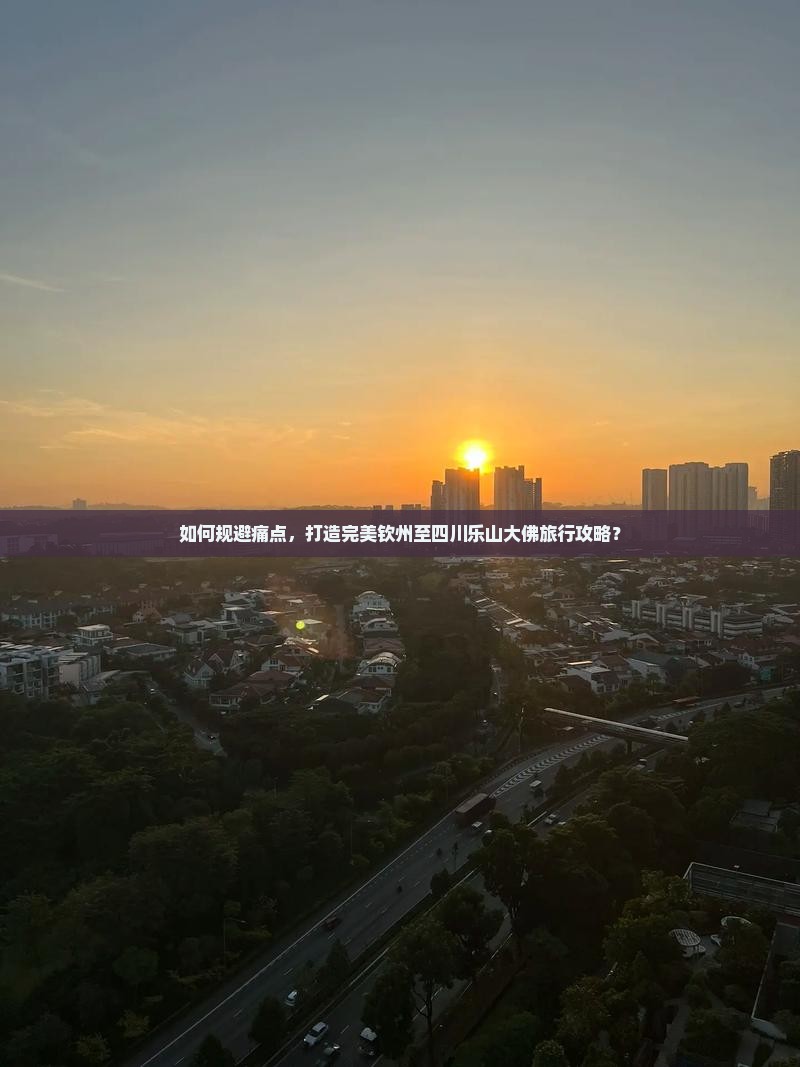 如何规避痛点，打造完美钦州至四川乐山大佛旅行攻略？