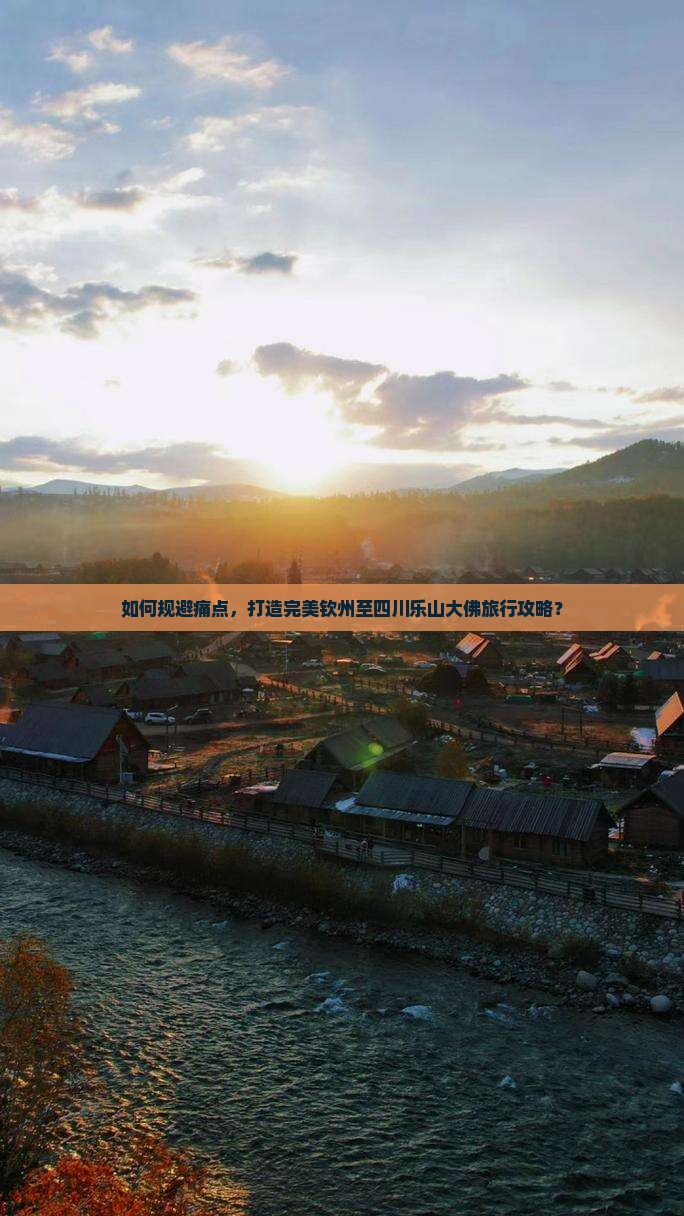 如何规避痛点，打造完美钦州至四川乐山大佛旅行攻略？