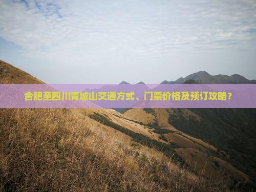 合肥至四川青城山交通方式、门票价格及预订攻略？