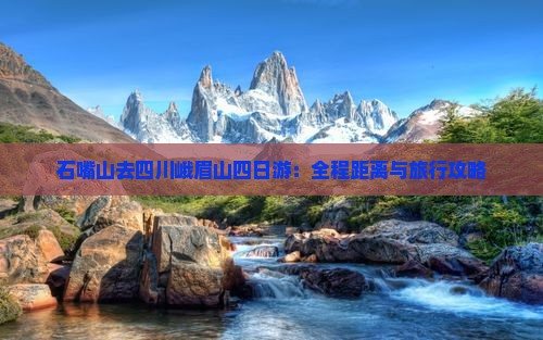 石嘴山去四川峨眉山四日游：全程距离与旅行攻略