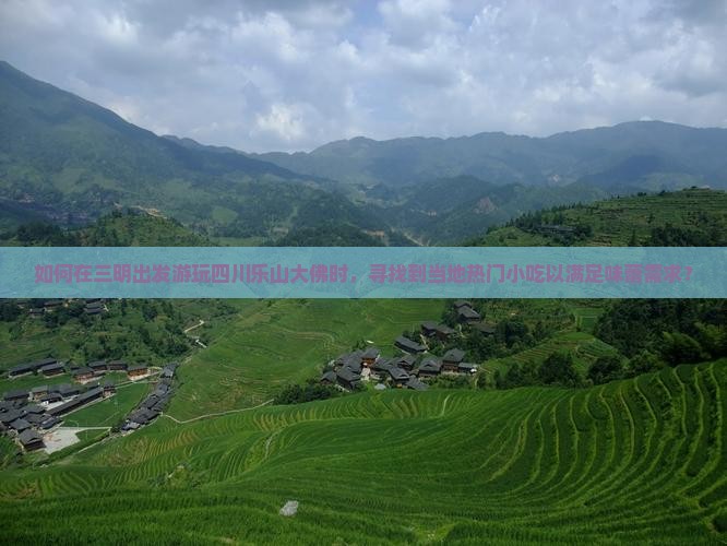 如何在三明出发游玩四川乐山大佛时，寻找到当地热门小吃以满足味蕾需求？