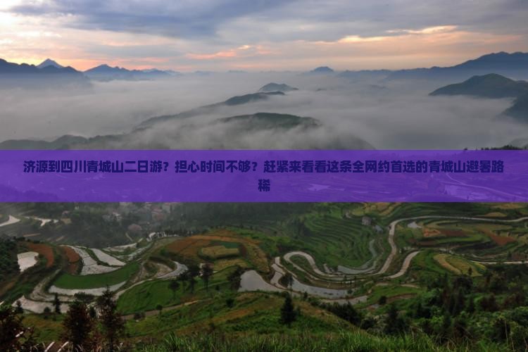 济源到四川青城山二日游？担心时间不够？赶紧来看看这条全网约首选的青城山避暑路稀