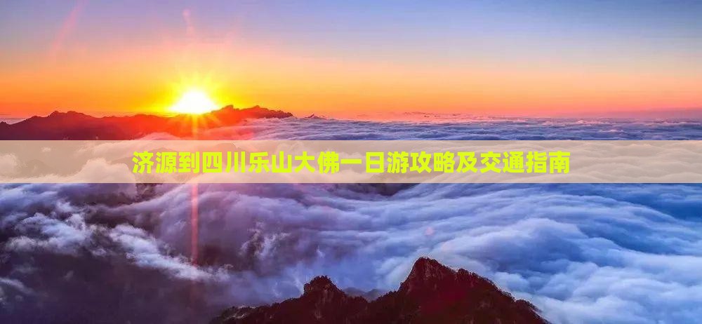 济源到四川乐山大佛一日游攻略及交通指南