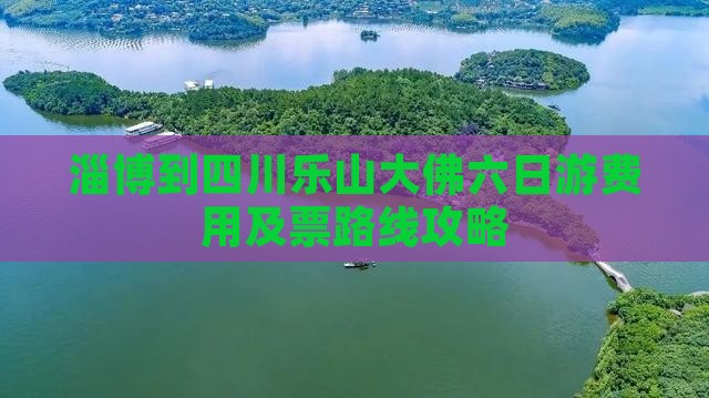 淄博到四川乐山大佛六日游费用及票路线攻略