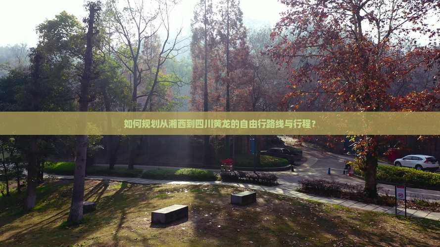如何规划从湘西到四川黄龙的自由行路线与行程？