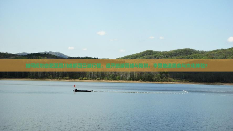 如何规划合肥至四川成都四日游行程，避开旅游高峰与陷阱，享受地道美食与文化体验？