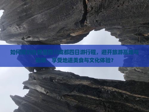 如何规划合肥至四川成都四日游行程，避开旅游高峰与陷阱，享受地道美食与文化体验？