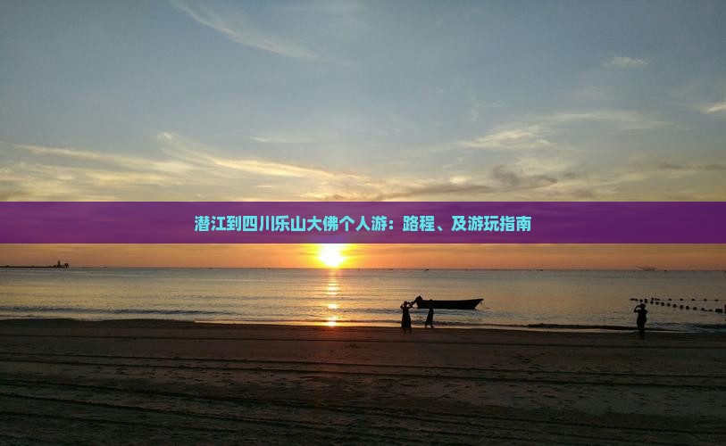 潜江到四川乐山大佛个人游：路程、及游玩指南