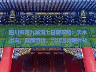 四川黄龙九寨沟七日游攻略：天水出发，成都游玩，河北国际旅行社四川营业部提供费用信息，一窥更多景点精彩内容