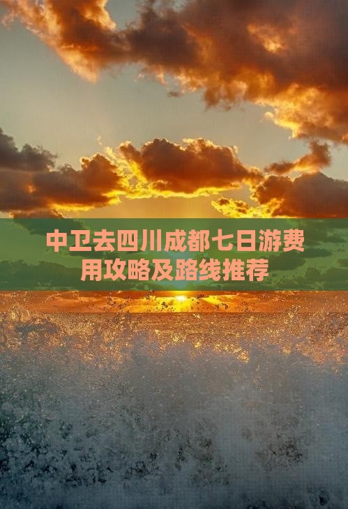 中卫去四川成都七日游费用攻略及路线推荐