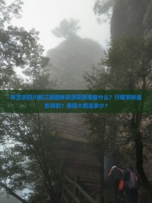 林芝去四川都江堰团体旅游需要准备什么？行程安排是怎样的？费用大概是多少？