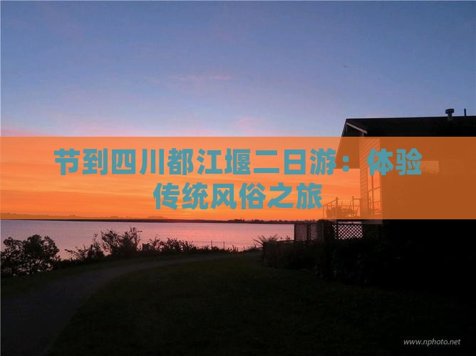 节到四川都江堰二日游：体验传统风俗之旅