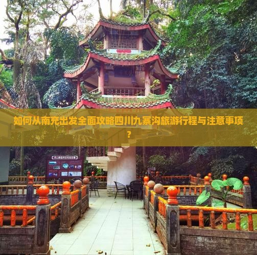 如何从南充出发全面攻略四川九寨沟旅游行程与注意事项？