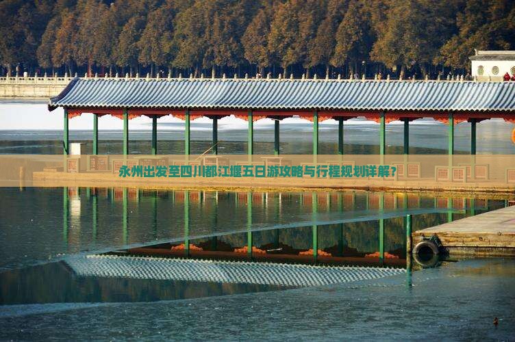 永州出发至四川都江堰五日游攻略与行程规划详解？