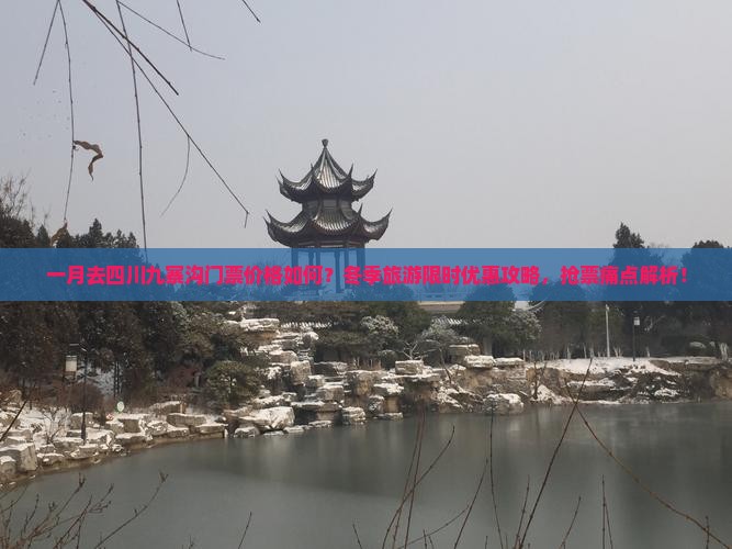 一月去四川九寨沟门票价格如何？冬季旅游限时优惠攻略，抢票痛点解析！