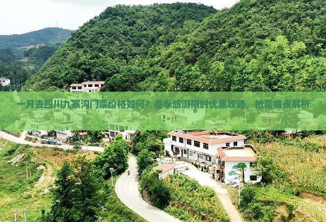 一月去四川九寨沟门票价格如何？冬季旅游限时优惠攻略，抢票痛点解析！