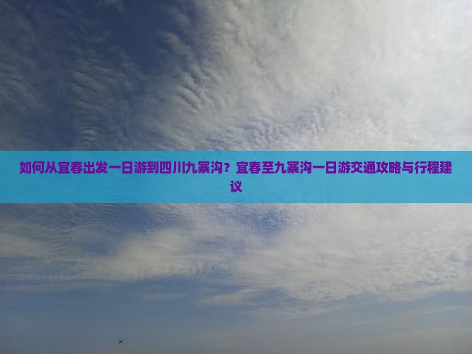 如何从宜春出发一日游到四川九寨沟？宜春至九寨沟一日游交通攻略与行程建议