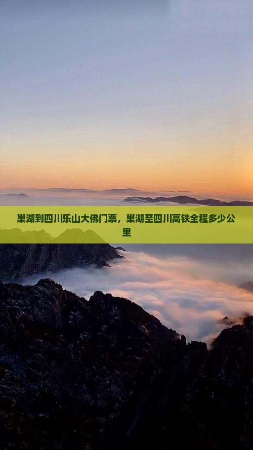 巢湖到四川乐山大佛门票，巢湖至四川高铁全程多少公里