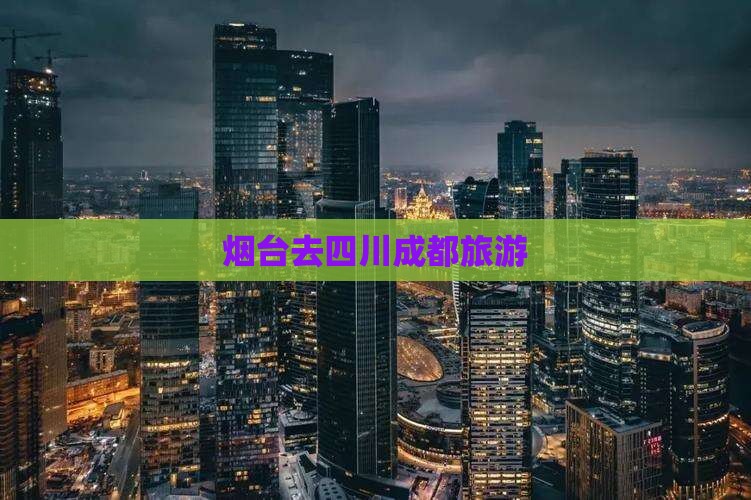 烟台去四川成都旅游