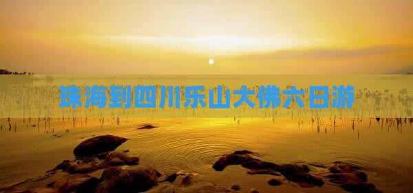 珠海到四川乐山大佛六日游