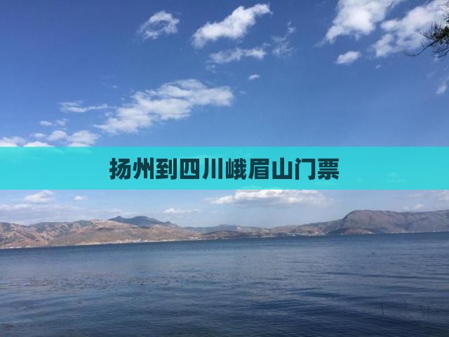 扬州到四川峨眉山门票 扬州到四川峨眉山门票