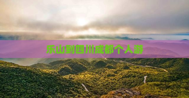 乐山到四川成都个人游 乐山到四川成都个人游