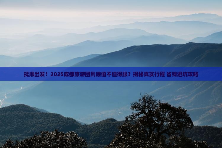 抚顺到四川成都大型旅游团 抚顺到四川成都大型旅游团