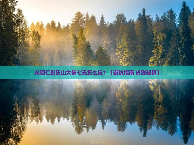 铜仁去四川乐山大佛七日游