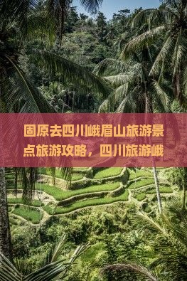 固原去四川峨眉山哪里玩