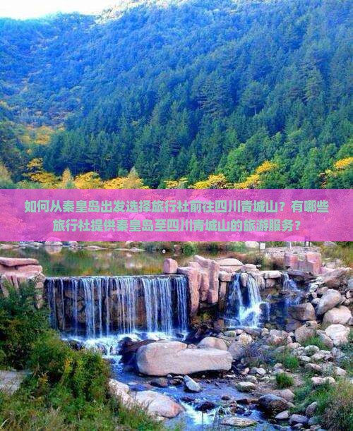 如何从秦皇岛出发选择旅行社前往四川青城山？有哪些旅行社提供秦皇岛至四川青城山的旅游服务？