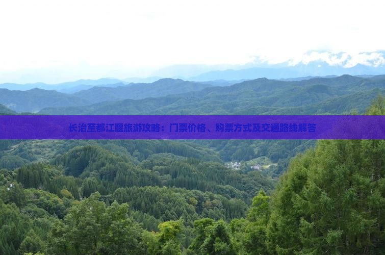 长治至都江堰旅游攻略：门票价格、购票方式及交通路线解答