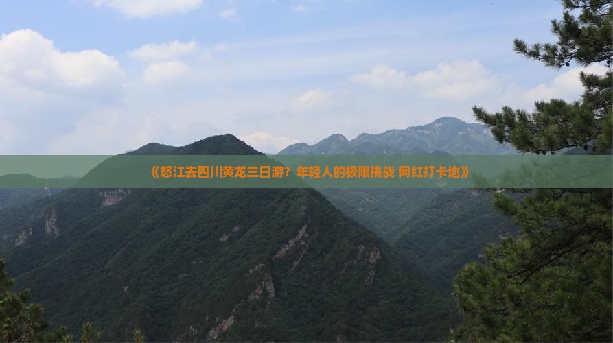 《怒江去四川黄龙三日游？年轻人的极限挑战+网红打卡地》