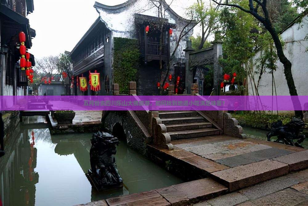 五月份去四川乐山大佛旅游，如何找到地道小吃满足味蕾？