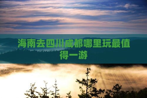 海南去四川成都哪里玩最值得一游