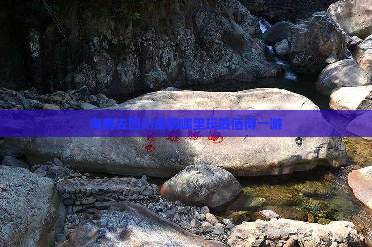 海南去四川成都哪里玩最值得一游