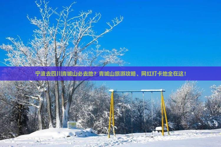宁波去四川青城山必去地？青城山旅游攻略、网红打卡地全在这！